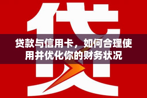泰州贷款与信用卡，如何合理使用并优化你的财务状况
