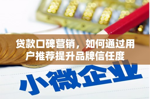 泰州贷款口碑营销，如何通过用户推荐提升品牌信任度