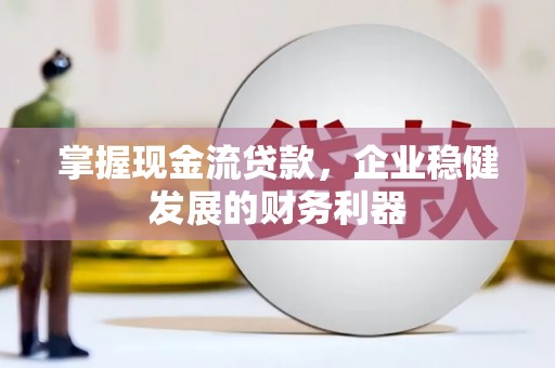 泰州掌握现金流贷款，企业稳健发展的财务利器