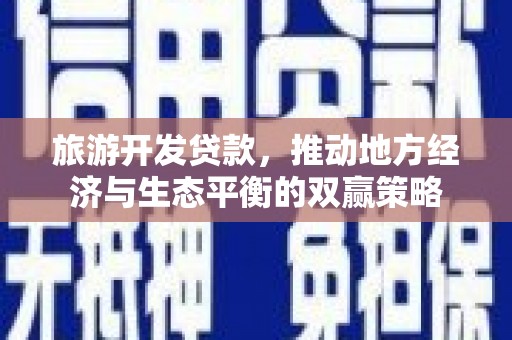 泰州旅游开发贷款，推动地方经济与生态平衡的双赢策略