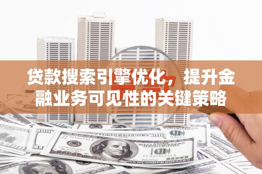 泰州贷款搜索引擎优化，提升金融业务可见性的关键策略
