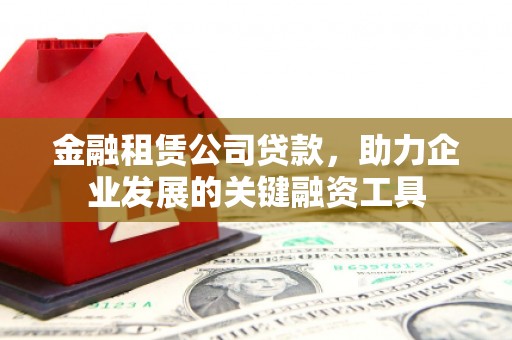 泰州金融租赁公司贷款，助力企业发展的关键融资工具