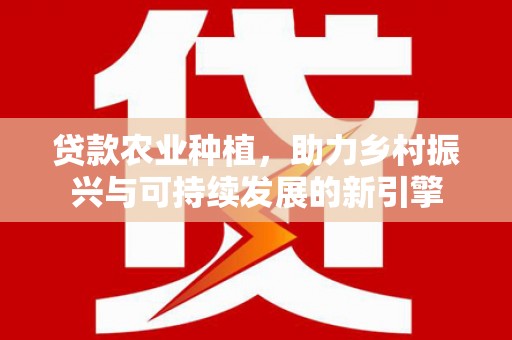 泰州贷款农业种植，助力乡村振兴与可持续发展的新引擎