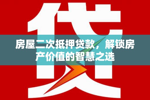泰州房屋二次抵押贷款，解锁房产价值的智慧之选