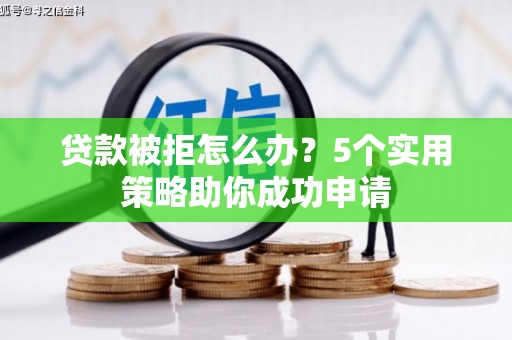 泰州贷款被拒怎么办？5个实用策略助你成功申请