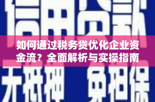 泰州如何通过税务贷优化企业资金流？全面解析与实操指南