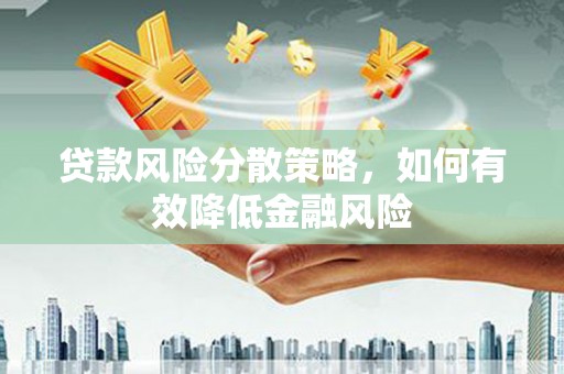 泰州贷款风险分散策略，如何有效降低金融风险