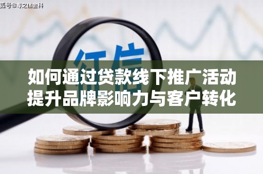 泰州如何通过贷款线下推广活动提升品牌影响力与客户转化率