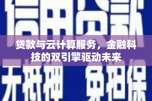 泰州贷款与云计算服务，金融科技的双引擎驱动未来
