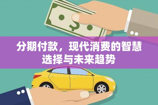 泰州分期付款，现代消费的智慧选择与未来趋势