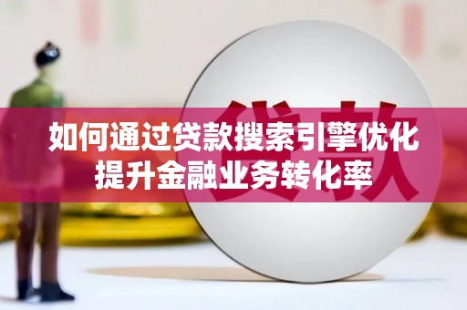 泰州如何通过贷款搜索引擎优化提升金融业务转化率