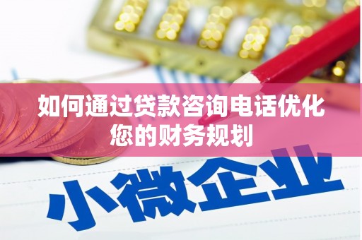 泰州如何通过贷款咨询电话优化您的财务规划