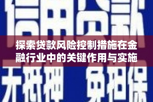 泰州探索贷款风险控制措施在金融行业中的关键作用与实施策略