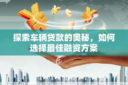 泰州探索车辆贷款的奥秘，如何选择最佳融资方案