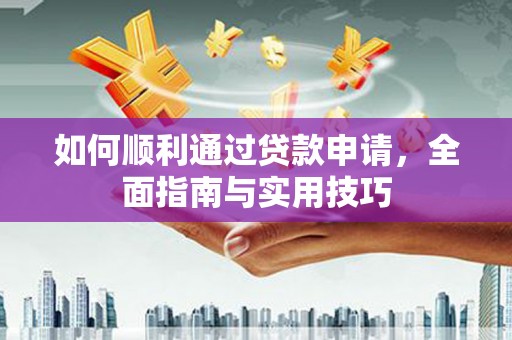 泰州如何顺利通过贷款申请，全面指南与实用技巧