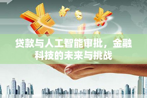 泰州贷款与人工智能审批，金融科技的未来与挑战