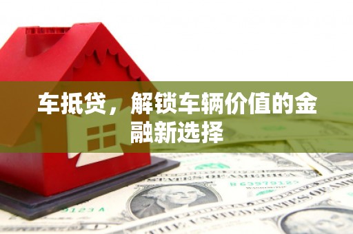 泰州车抵贷，解锁车辆价值的金融新选择