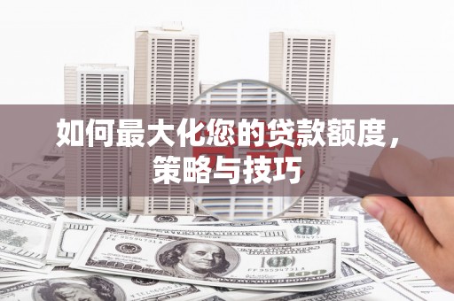 泰州如何最大化您的贷款额度，策略与技巧