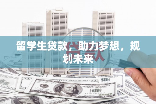 泰州留学生贷款，助力梦想，规划未来
