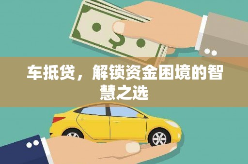 泰州车抵贷，解锁资金困境的智慧之选