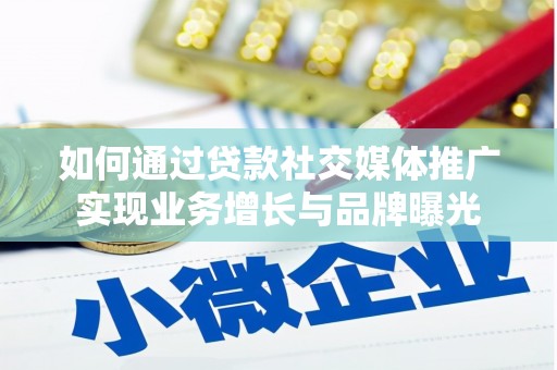 泰州如何通过贷款社交媒体推广实现业务增长与品牌曝光