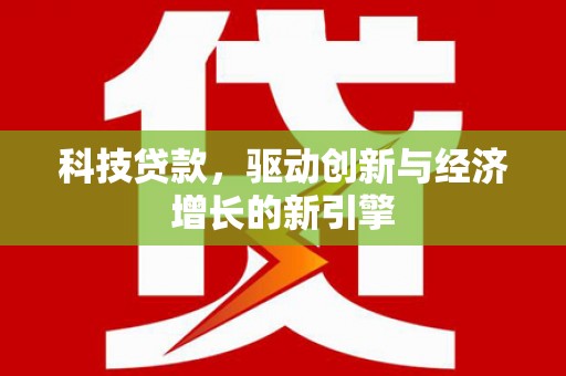 泰州科技贷款，驱动创新与经济增长的新引擎