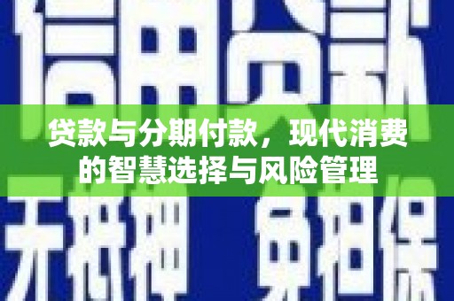 泰州贷款与分期付款，现代消费的智慧选择与风险管理