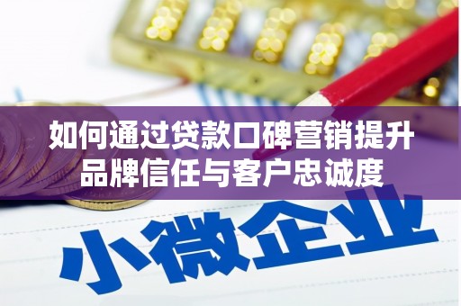 泰州如何通过贷款口碑营销提升品牌信任与客户忠诚度