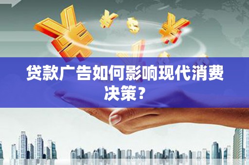 泰州贷款广告如何影响现代消费决策？