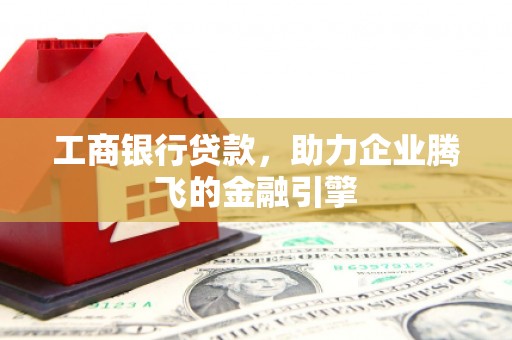 泰州工商银行贷款，助力企业腾飞的金融引擎