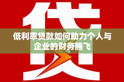 泰州低利率贷款如何助力个人与企业的财务腾飞