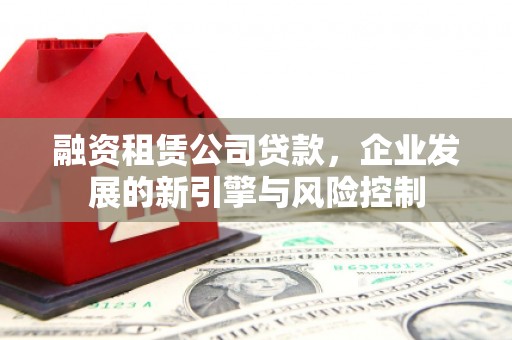 泰州融资租赁公司贷款，企业发展的新引擎与风险控制