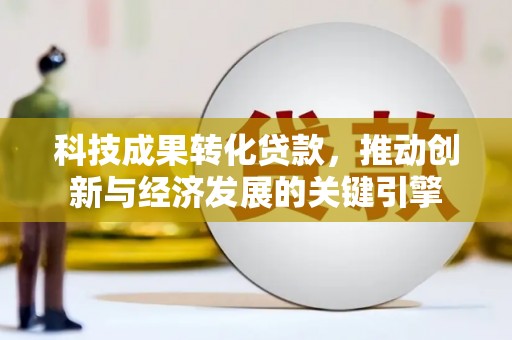 泰州科技成果转化贷款，推动创新与经济发展的关键引擎