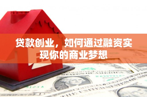 泰州贷款创业，如何通过融资实现你的商业梦想