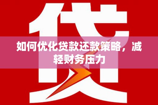 泰州如何优化贷款还款策略，减轻财务压力