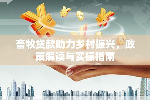 泰州畜牧贷款助力乡村振兴，政策解读与实操指南