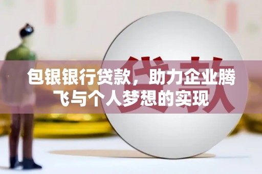 泰州包银银行贷款，助力企业腾飞与个人梦想的实现