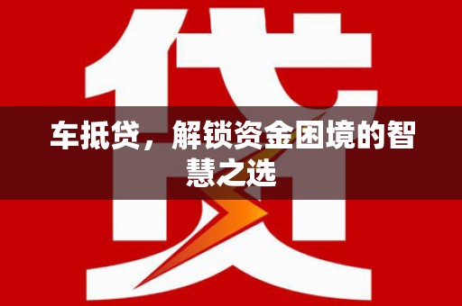 泰州车抵贷，解锁资金困境的智慧之选