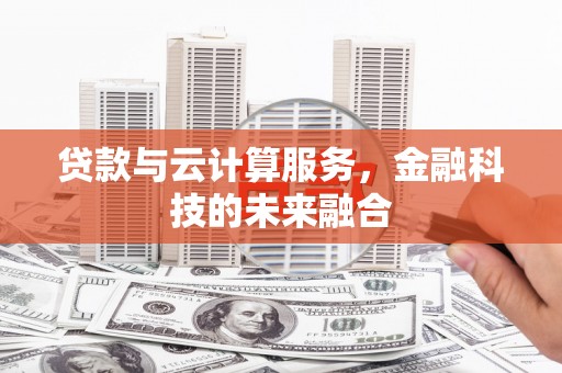 泰州贷款与云计算服务，金融科技的未来融合