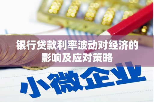 泰州银行贷款利率波动对经济的影响及应对策略