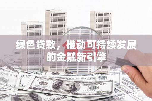 泰州绿色贷款，推动可持续发展的金融新引擎
