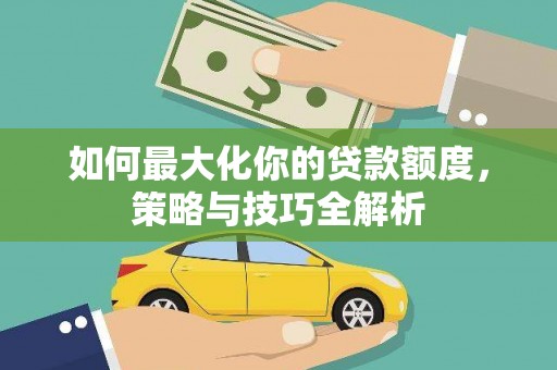 泰州如何最大化你的贷款额度，策略与技巧全解析