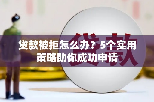 泰州贷款被拒怎么办？5个实用策略助你成功申请