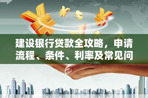 泰州建设银行贷款全攻略，申请流程、条件、利率及常见问题解答