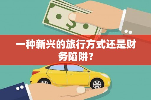 泰州一种新兴的旅行方式还是财务陷阱？