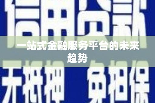 泰州一站式金融服务平台的未来趋势
