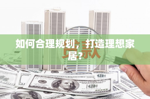 泰州如何合理规划，打造理想家居？
