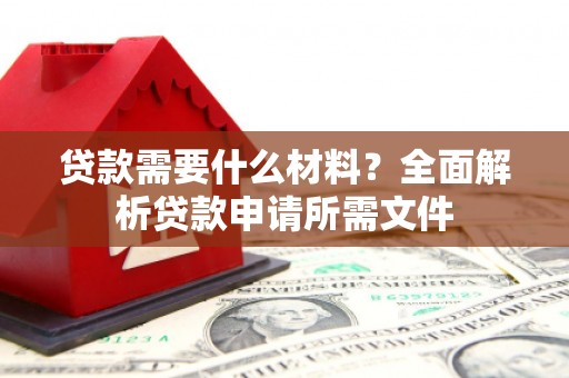 泰州贷款需要什么材料？全面解析贷款申请所需文件