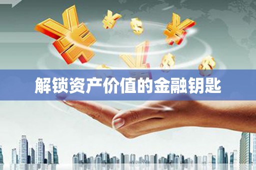 泰州解锁资产价值的金融钥匙
